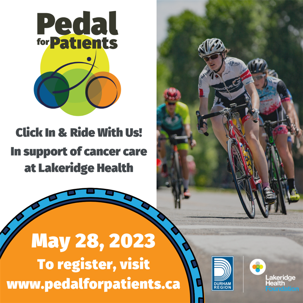 An image of cyclists. The Pedal for Patients logo appears with black text that reads “Clink in and ride with us! In support of cancer care at Lakeridge Health”. An orange and blue illustration of a bicycle wheel has white text that reads “May 28, 2023. To register, visit www.pedalforpatients.ca”. The Durham Region and Lakeridge Health Foundation logos appear in the bottom right-hand corner. 